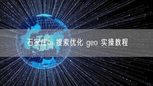 石家庄ai 搜索优化 geo 实操教程