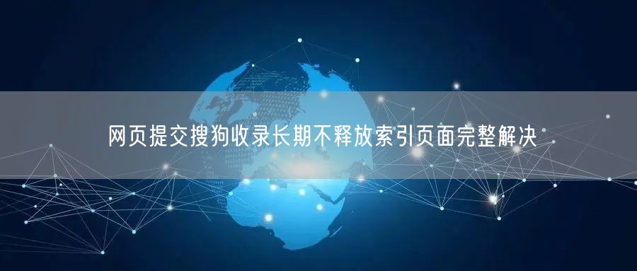 网页提交搜狗收录长期不释放索引页面完整解决