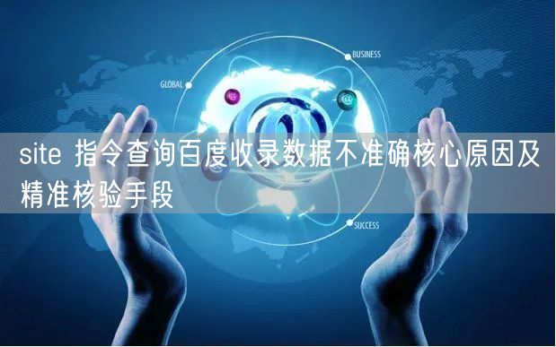 site 指令查询百度收录数据不准确核心原因及精准核验手段