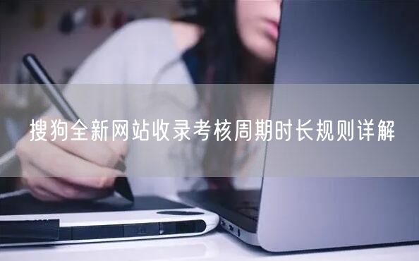 搜狗全新网站收录考核周期时长规则详解