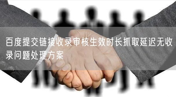 百度提交链接收录审核生效时长抓取延迟无收录问题处理方案