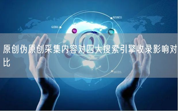 原创伪原创采集内容对四大搜索引擎收录影响对比