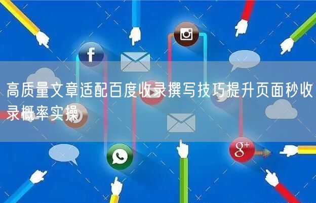 高质量文章适配百度收录撰写技巧提升页面秒收录概率实操