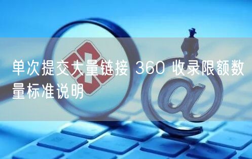 单次提交大量链接 360 收录限额数量标准说明