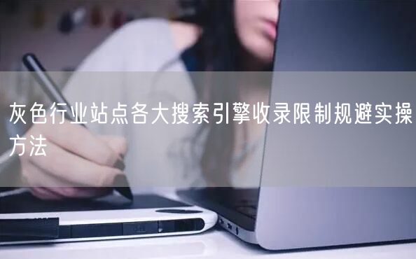 灰色行业站点各大搜索引擎收录限制规避实操方法