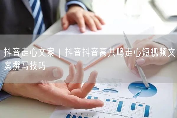 抖音走心文案｜抖音抖音高共鸣走心短视频文案撰写技巧
