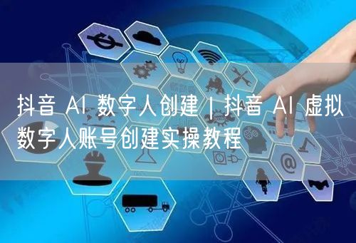 抖音 AI 数字人创建｜抖音 AI 虚拟数字人账号创建实操教程