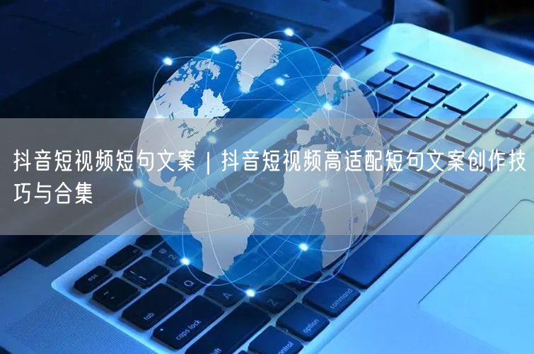抖音短视频短句文案｜抖音短视频高适配短句文案创作技巧与合集