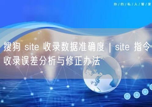 搜狗 site 收录数据准确度｜site 指令收录误差分析与修正办法