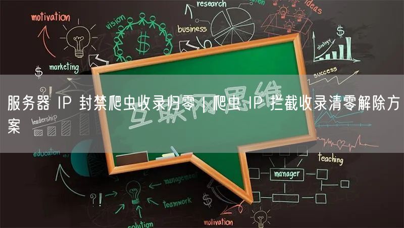服务器 IP 封禁爬虫收录归零｜爬虫 IP 拦截收录清零解除方案