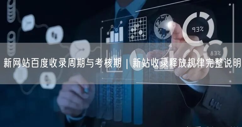 新网站百度收录周期与考核期｜新站收录释放规律完整说明