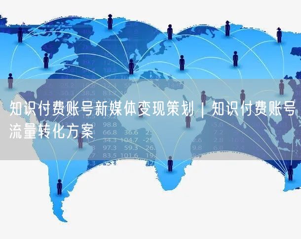 知识付费账号新媒体变现策划｜知识付费账号流量转化方案