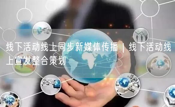 线下活动线上同步新媒体传播｜线下活动线上宣发整合策划