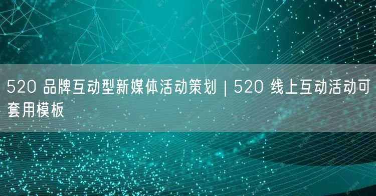 520 品牌互动型新媒体活动策划｜520 线上互动活动可套用模板