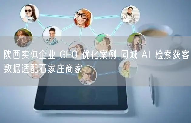 陕西实体企业 GEO 优化案例 同城 AI 检索获客数据适配石家庄商家