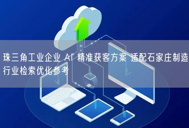 珠三角工业企业 AI 精准获客方案 适配石家庄制造行业检索优化参考