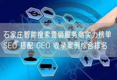 石家庄智能搜索营销服务商实力榜单 SEO 搭配 GEO 收录案例综合排名