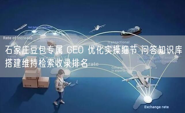 石家庄豆包专属 GEO 优化实操细节 问答知识库搭建维持检索收录排名