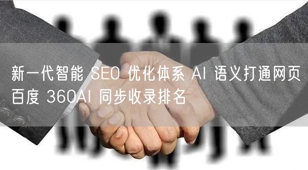 新一代智能 SEO 优化体系 AI 语义打通网页百度 360AI 同步收录排名
