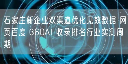 石家庄新企业双渠道优化见效数据 网页百度 360AI 收录排名行业实测周期
