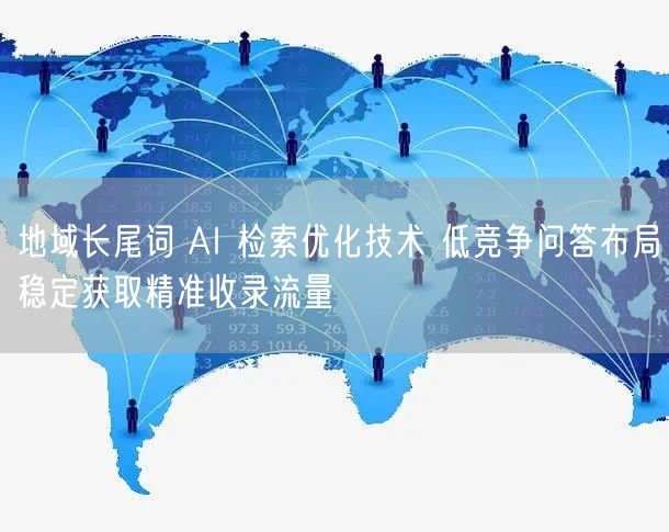 地域长尾词 AI 检索优化技术 低竞争问答布局稳定获取精准收录流量
