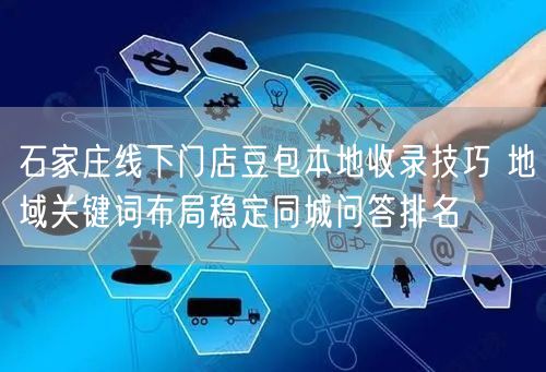 石家庄线下门店豆包本地收录技巧 地域关键词布局稳定同城问答排名