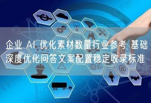 企业 AI 优化素材数量行业参考 基础深度优化问答文案配置稳定收录标准