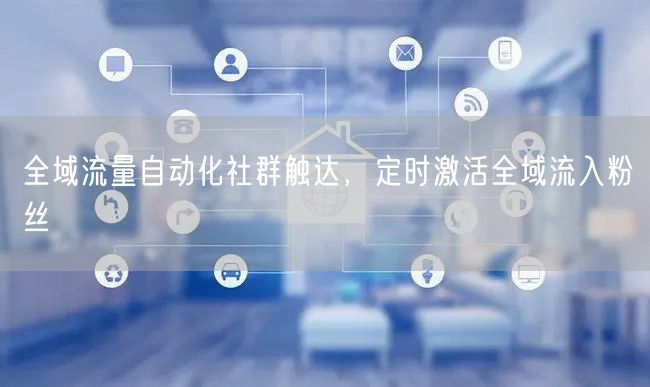 全域流量自动化社群触达，定时激活全域流入粉丝