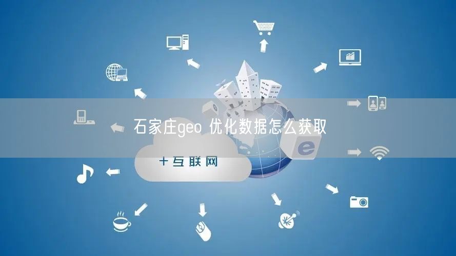 石家庄geo 优化数据怎么获取