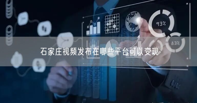 石家庄视频发布在哪些平台可以变现