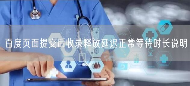 百度页面提交后收录释放延迟正常等待时长说明