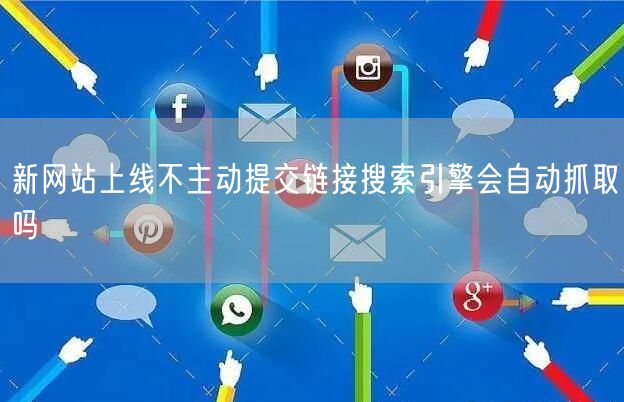 新网站上线不主动提交链接搜索引擎会自动抓取吗