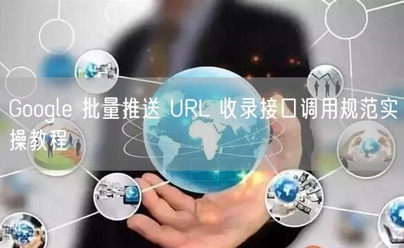 Google 批量推送 URL 收录接口调用规范实操教程