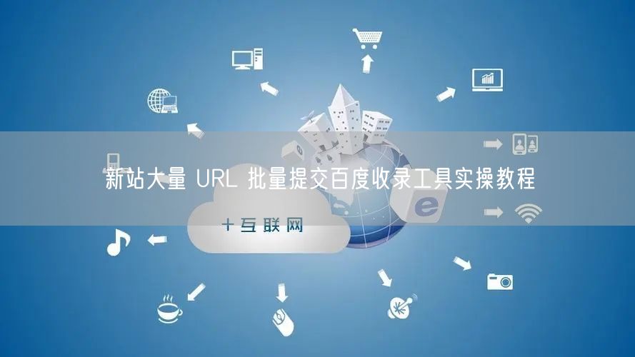 新站大量 URL 批量提交百度收录工具实操教程