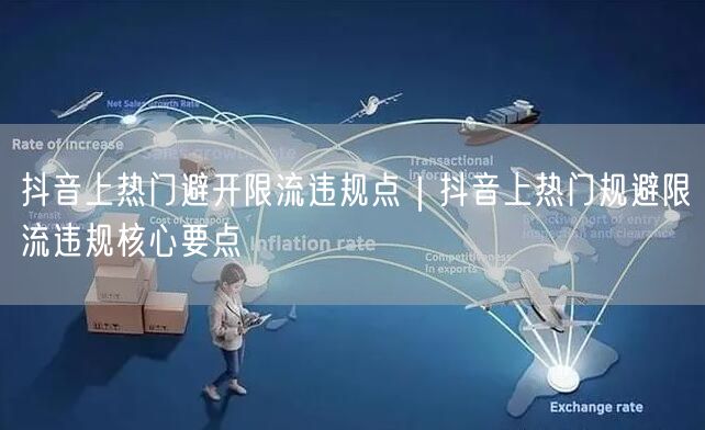 抖音上热门避开限流违规点｜抖音上热门规避限流违规核心要点