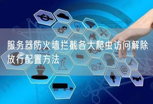 服务器防火墙拦截各大爬虫访问解除放行配置方法