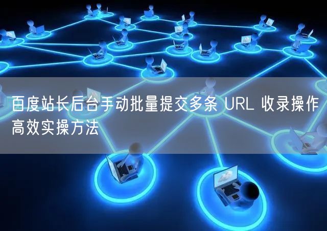 百度站长后台手动批量提交多条 URL 收录操作高效实操方法