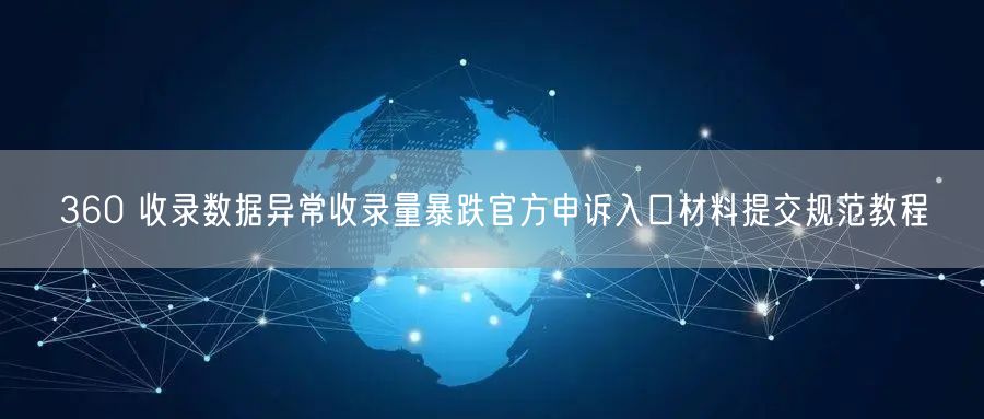 360 收录数据异常收录量暴跌官方申诉入口材料提交规范教程