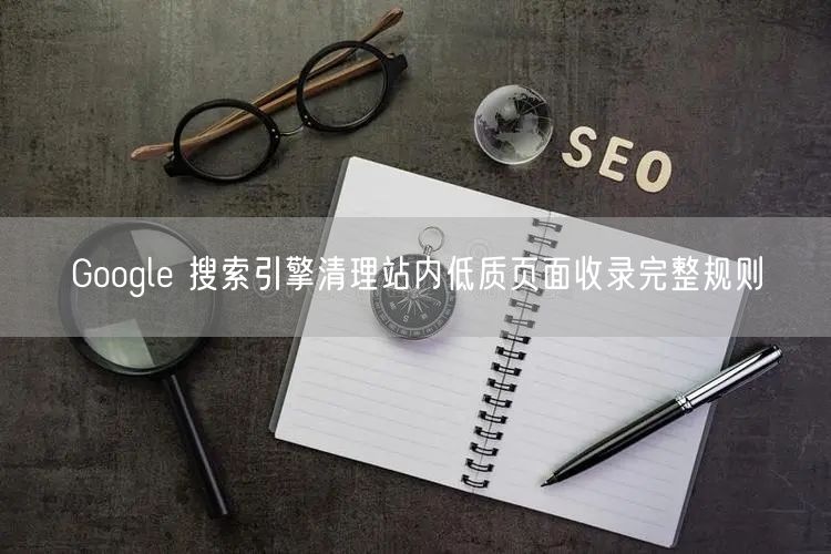 Google 搜索引擎清理站内低质页面收录完整规则
