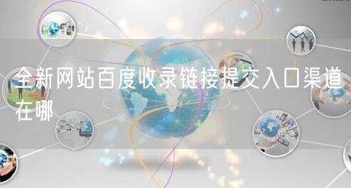 全新网站百度收录链接提交入口渠道在哪