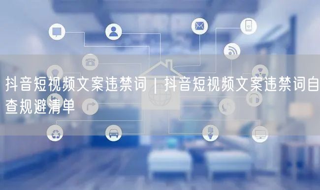 抖音短视频文案违禁词｜抖音短视频文案违禁词自查规避清单