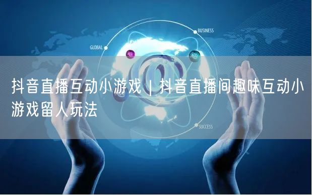 抖音直播互动小游戏｜抖音直播间趣味互动小游戏留人玩法