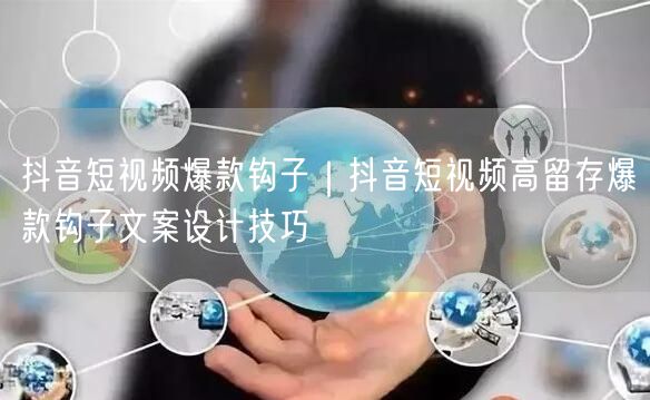 抖音短视频爆款钩子｜抖音短视频高留存爆款钩子文案设计技巧