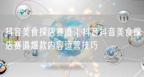 抖音美食探店赛道｜抖音抖音美食探店赛道爆款内容运营技巧