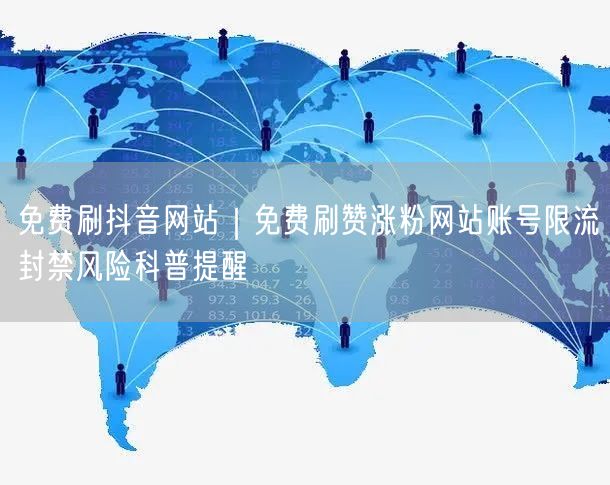 免费刷抖音网站｜免费刷赞涨粉网站账号限流封禁风险科普提醒