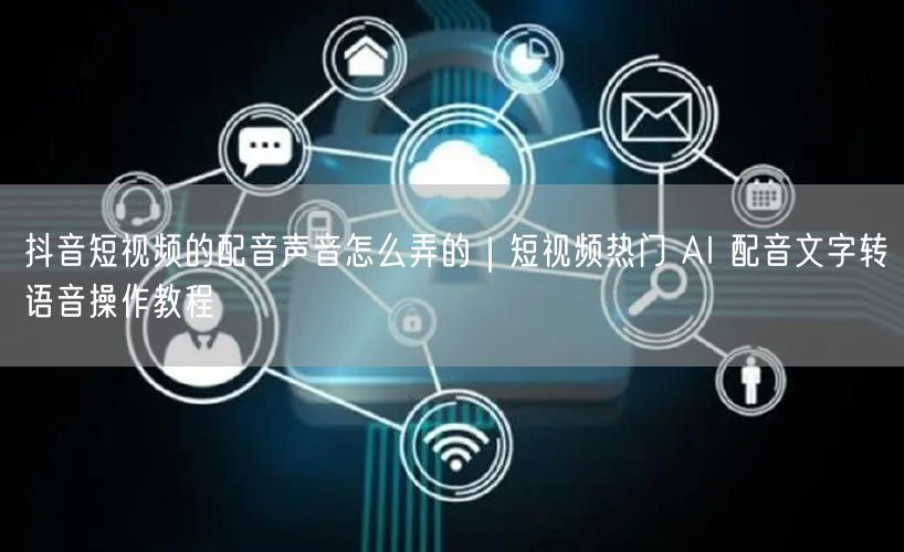 抖音短视频的配音声音怎么弄的｜短视频热门 AI 配音文字转语音操作教程