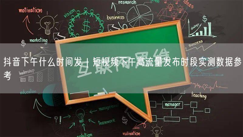 抖音下午什么时间发｜短视频下午高流量发布时段实测数据参考
