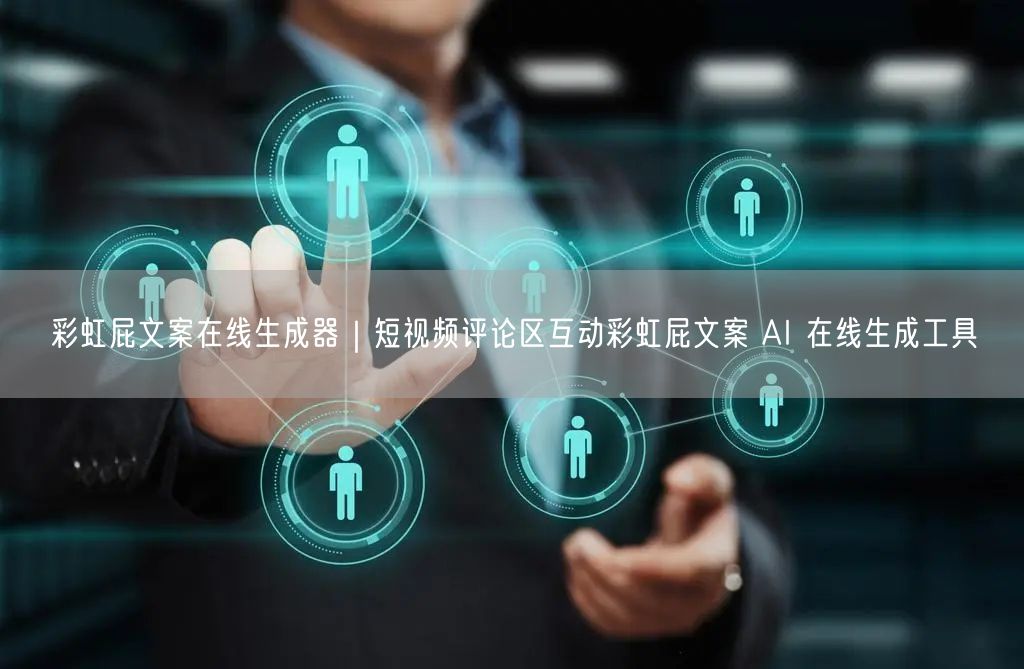 彩虹屁文案在线生成器｜短视频评论区互动彩虹屁文案 AI 在线生成工具