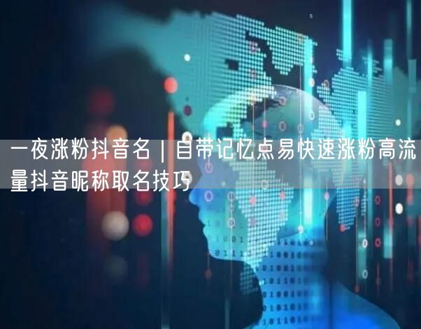 一夜涨粉抖音名｜自带记忆点易快速涨粉高流量抖音昵称取名技巧