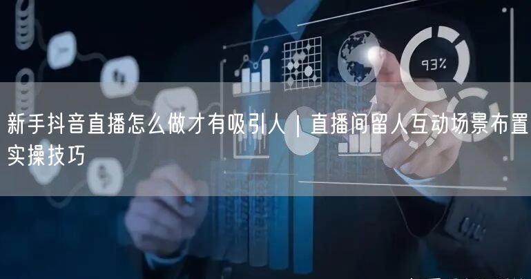 新手抖音直播怎么做才有吸引人｜直播间留人互动场景布置实操技巧
